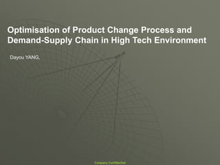 Optimisation of Product Change Process and
Demand-Supply Chain in High Tech Environment
Dayou YANG,




                   Company Confidential
 