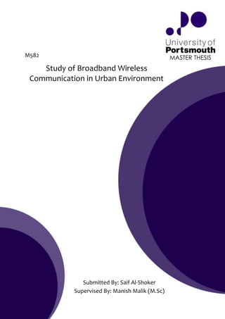 M582                                             MASTER THESIS
    Study of Broadband Wireless
 Communication in Urban Environment




               Submitted By: Saif Al-Shoker
            Supervised By: Manish Malik (M.Sc)
 