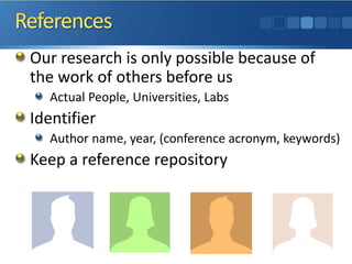 Our research is only possible because of the work of others before us 
Actual People, Universities, Labs 
Identifier 
Author name, year, (conference acronym, keywords) 
Keep a reference repository  