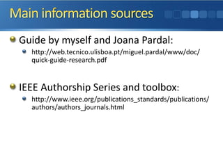 Guide by myself and Joana Pardal: 
http://web.tecnico.ulisboa.pt/miguel.pardal/www/doc/ quick-guide-research.pdf 
IEEE Authorship Series and toolbox: 
http://www.ieee.org/publications_standards/publications/ authors/authors_journals.html  