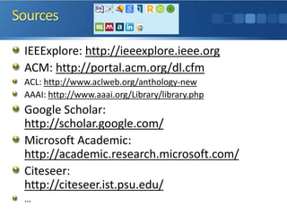 IEEExplore: http://ieeexplore.ieee.org 
ACM: http://portal.acm.org/dl.cfm 
ACL: http://www.aclweb.org/anthology-new 
AAAI: http://www.aaai.org/Library/library.php 
Google Scholar: http://scholar.google.com/ 
Microsoft Academic: http://academic.research.microsoft.com/ 
Citeseer: http://citeseer.ist.psu.edu/ …  