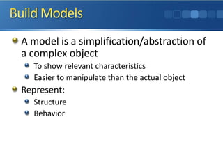 A model is a simplification/abstraction of
a complex object
To show relevant characteristics
Easier to manipulate than the actual object
Represent:
Structure
Behavior
 