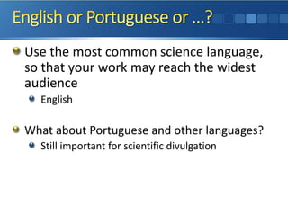 Use the most common science language,
so that your work may reach the widest
audience
English
What about Portuguese and other languages?
Still important for scientific divulgation
 