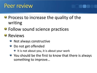 Process to increase the quality of the
writing
Follow sound science practices
Reviews
Not always constructive
Do not get offended
It is not about you, it is about your work
You should be the first to know that there is always
something to improve…
 