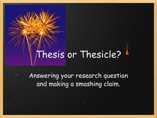 Answering your research question and making a smashing claim. Thesis or Thesicle? 