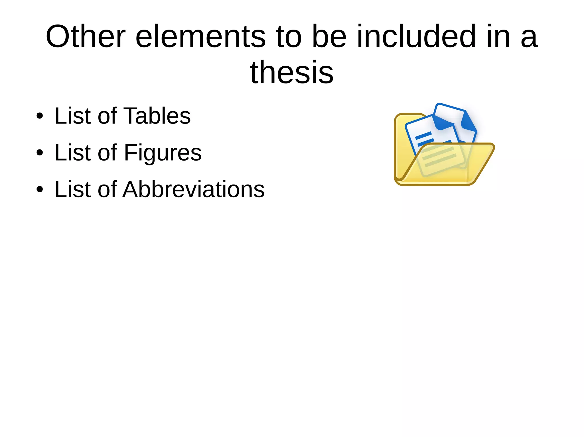 Other elements to be included in a
thesis
● List of Tables
● List of Figures
● List of Abbreviations
 
