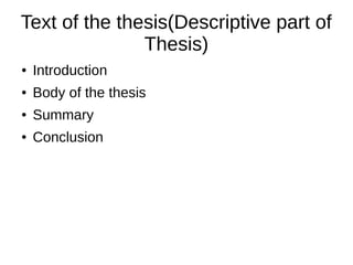 Text of the thesis(Descriptive part of
Thesis)
● Introduction
● Body of the thesis
● Summary
● Conclusion
 
