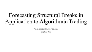 Forecasting Structural Breaks in
Application to Algorithmic Trading
Results and Improvements
King Fung Wong
 
