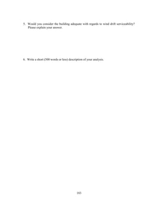 183
5. Would you consider the building adequate with regards to wind drift serviceability?
Please explain your answer.
6. Write a short (500 words or less) description of your analysis.
 