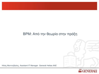 BPM: Από την θεωρία στην πράξη




Ηλίας Μαντούβαλος, Assistant IT Manager Generali Hellas ΑΑΕ
 