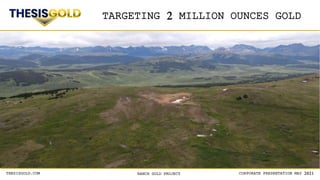 CORPORATE PRESENTATION MAY 2021
RANCH GOLD PROJECT
THESISGOLD.COM
TARGETING 2 MILLION OUNCES GOLD
 