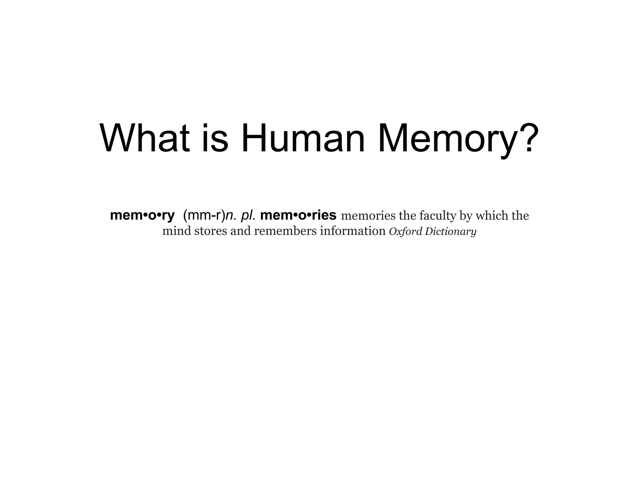 What is Human Memory? mem •o•r y   (mm-r) n.   pl.   mem •o•r ies  memories the faculty by which the mind stores and remembers information  Oxford Dictionary 