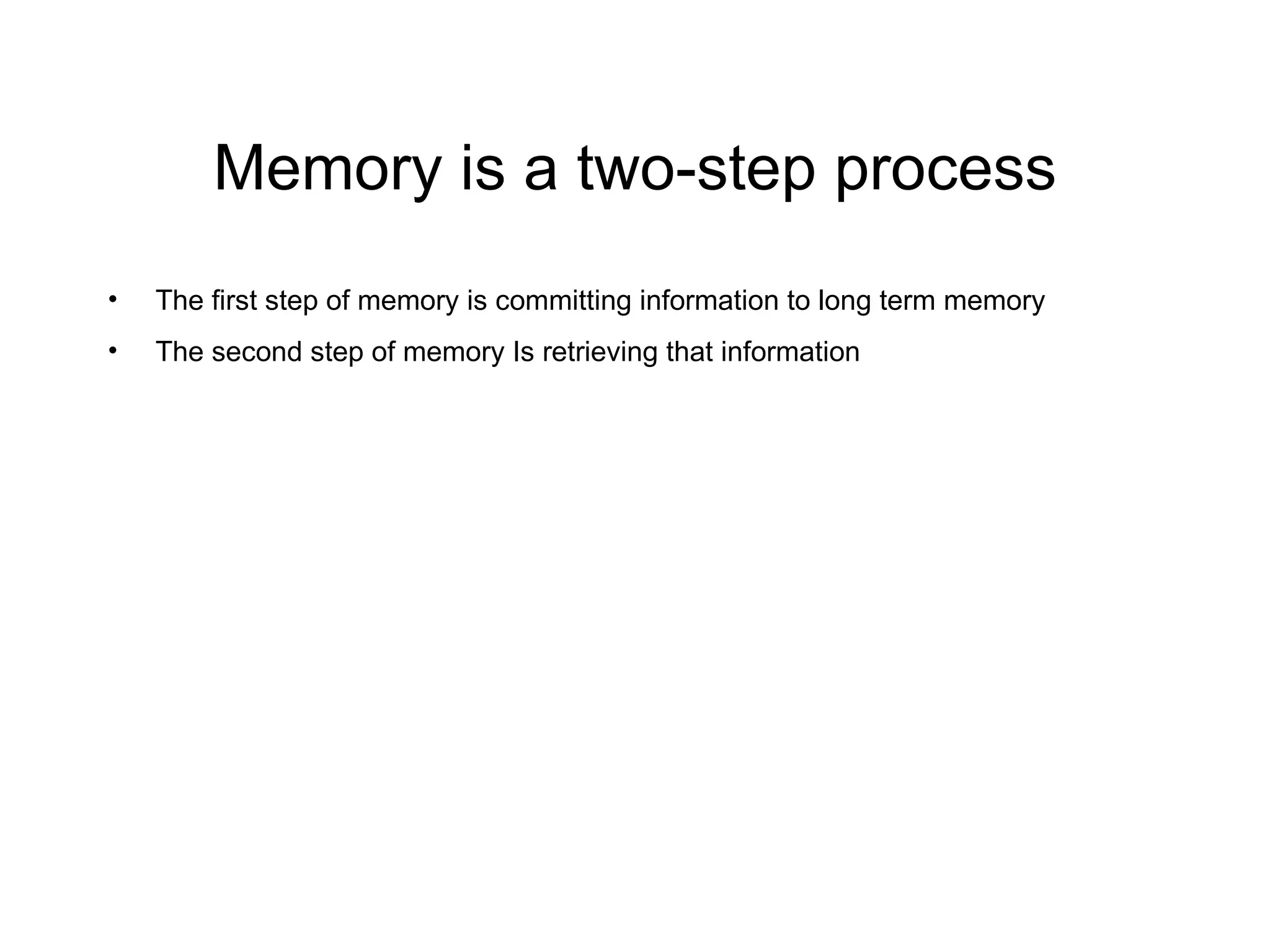 Memory is a two-step process The first step of memory is committing information to long term memory The second step of memory Is retrieving that information 