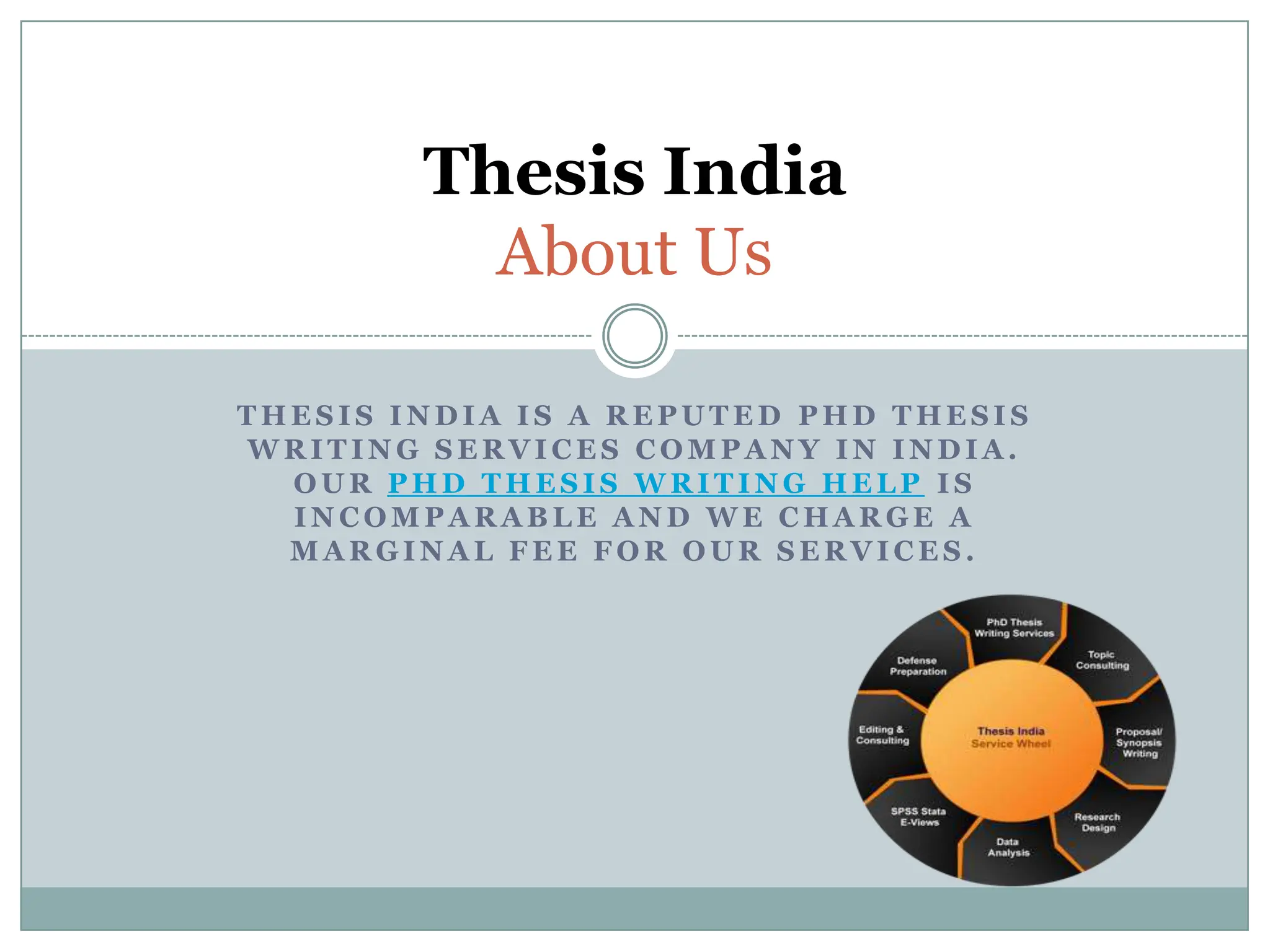 Thesis India
          About Us

THESIS INDIA IS A REPUTED PHD THESIS
WRITING SERVICES COMPANY IN INDIA.
  OUR PHD THESIS WRITING HELP IS
  INCOMPARABLE AND WE CHARGE A
  MARGINAL FEE FOR OUR SERVICES.
 