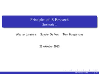 Principles of IS Research
Seminarie 1
Wouter Janssens

Sander De Vos

Tom Haegemans

23 oktober 2013

23 oktober 2013

1 / 24

 