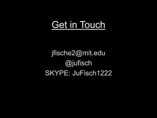 Get in Touch 
jfische2@mit.edu 
@jufisch 
SKYPE: JuFisch1222 
