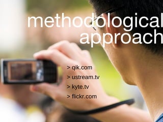 methodological approach > qik.com > ustream.tv > kyte.tv > flickr.com 
