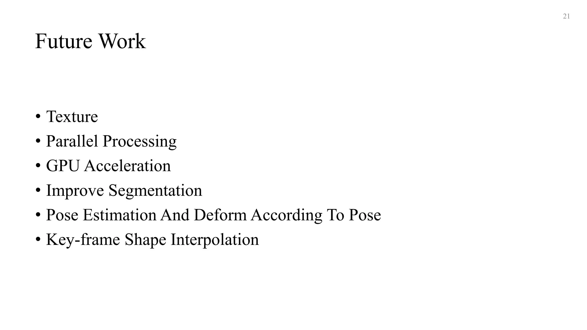 Future Work
• Texture
• Parallel Processing
• GPU Acceleration
• Improve Segmentation
• Pose Estimation And Deform According To Pose
• Key-frame Shape Interpolation
21
 