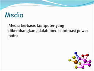 Media Media berbasis komputer yang dikembangkan adalah media animasi power point 