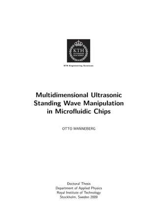 Multidimensional Ultrasonic
Standing Wave Manipulation
    in Microﬂuidic Chips

          OTTO MANNEBERG




             Doctoral Thesis
      Department of Applied Physics
      Royal Institute of Technology
        Stockholm, Sweden 2009
 