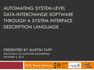 AUTOMATING SYSTEM-LEVEL
DATA-INTERCHANGE SOFTWARE
THROUGH A SYSTEM INTERFACE
DESCRIPTION LANGUAGE

PRESENTED BY MARTIN TAPP
DEPARTMENT OF COMPUTER ENGINEERING
DECEMBER 2, 2013

Ph.D. Thesis Defense

 