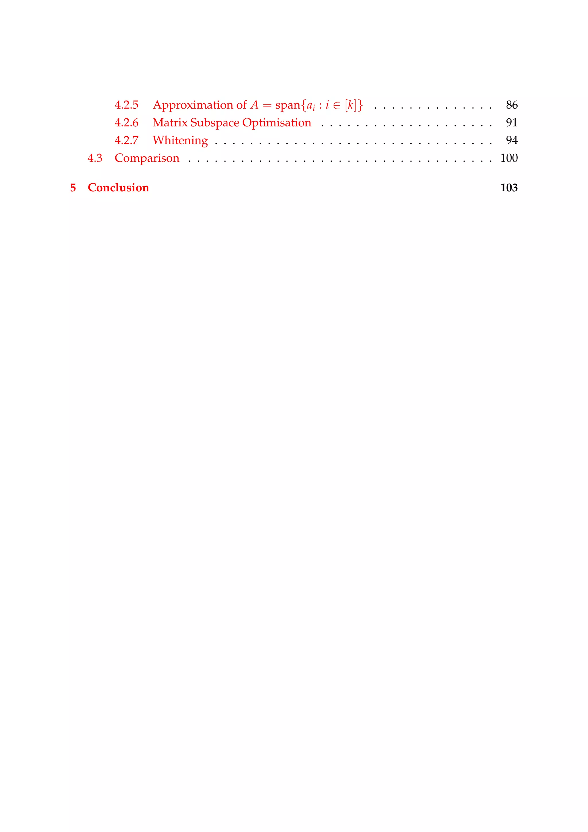 4.2.5 Approximation of A = span{ai : i ∈ [k]} . . . . . . . . . . . . . . 86
4.2.6 Matrix Subspace Optimisation . . . . . . . . . . . . . . . . . . . . 91
4.2.7 Whitening . . . . . . . . . . . . . . . . . . . . . . . . . . . . . . . . 94
4.3 Comparison . . . . . . . . . . . . . . . . . . . . . . . . . . . . . . . . . . . 100
5 Conclusion 103
 