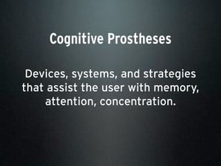 Cognitive Prostheses
Devices, systems, and strategies
that assist the user with memory,
attention, concentration.
 