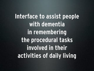 Interface to assist people
with dementia
in remembering
the procedural tasks
involved in their
activities of daily living
 