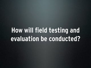 How will field testing and
evaluation be conducted?
 