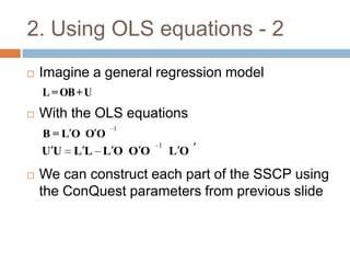 2. Using OLS equations - 2
   Imagine a general regression model
    L = OΒ + U
   With the OLS equations
                 1
    Β=LO OO
                      1
    UU    LL LO OO        LO

   We can construct each part of the SSCP using
    the ConQuest parameters from previous slide
 