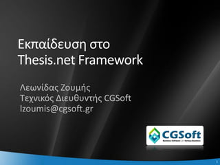 Εκπαίδευςθ ςτο
    Thesis.net Framework
    Λεωνίδασ Ζουμισ
    Τεχνικόσ Διευκυντισ CGSoft
    lzoumis@cgsoft.gr




1                                1
 