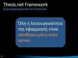 Thesis.net Framework
     Κφριο χαρακτθριςτικό του Framework.



                Πλθ θ λειτουργικότθτα
                τθσ εφαρμογισ είναι
                αποκθκευμζνθ ςτον
                server.


10                                         10
 