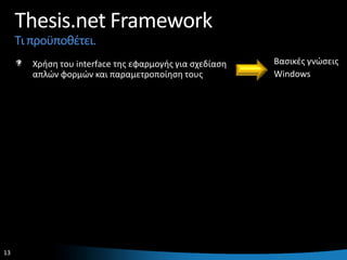 Thesis.net Framework
     Τι προχποκζτει.
        Χριςθ του interface τθσ εφαρμογισ για ςχεδίαςθ   Βαςικζσ γνϊςεισ
        απλϊν φορμϊν και παραμετροποίθςθ τουσ            Windows




13                                                                     13
 