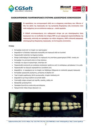ΟΛΟΚΛΗΡΩΜΕΝΟ ΠΛΗΡΟΦΟΡΙΑΚΟ ΢Τ΢ΣΗΜΑ ΔΙΑΥΕΙΡΙ΢Η΢ ΟΙΝΟΠΟΙΕΙΩΝ

                        Οι πποκλήζειρ ηος ανηαγωνιζμού αλλά και οι ζύγσπονερ απαιηήζειρ πος ηίθενηαι ζ’
                        όλη ηην θάζη ηηρ παπαγωγήρ και ηηρ εμποπικήρ διασείπιζηρ ενόρ οινοποιείος είναι
                        πολύ αςξημένερ για να επιλύονηαι ακόμα με ...παλιά επγαλεία.


                        Η CGSoft ανηαποκπινόμενη ζηο καθημεπινό αίηημα για μια ολοκληπωμένη λύζη
                        λογιζμικού πος να ζςνδςάζει ένα πλήπερ ERP και μια εθαπμογή παπακολούθηζηρ ηηρ
                        παπαγωγήρ, ανέπηςξε και πποζθέπει ηην πλέον ζύγσπονη, 100% ελληνική εθαπμογή,
                        ολοκληπωμένηρ διασείπιζηρ παπαγωγήρ και λειηοςπγίαρ οινοποιείος.


Η λύζη:

         Καηαγξάθεη αλαιπηηθά ηα ζηνηρεία ησλ αγξνηεκαρίσλ
         Γηαρεηξίδεηαη ηηο δειώζεηο παξαγσγήο-ζπγθνκηδήο αλά παξαγσγό αιιά θαη ζπλνιηθά
         Παξαθνινπζεί πνιιαπιέο ηαπηόρξνλεο δπγίζεηο
         Διέγρεη (θηιά/ζηξέκκα) & πξνζαξκόδεη ηελ παξαγσγή ζηηο απαηηήζεηο ραξαθηεξηζκνύ ΟΠΑΠ, ηνπηθόο θιπ
         Καηαγξάθεη ηελ κεηαηξνπή θηιώλ ζε ιίηξα γιεύθνπο
         Υπνινγίδεη ηελ θύξα ζε εθξαγηζηήξην, ζπαζηήξα θιπ
         Παξαθνινπζεί νηλνπνηεηέο θαη αλαιώζεηο νηλνινγηθώλ πξντόλησλ θαηά ην θνιιάξηζκα, θηιηξάξηζκα ή ηελ ςύμε
         Παξαθνινπζεί ηελ εμαγσγή παξαπξντόλησλ (νηλνιάζπε θιπ)
         Γηαρεηξίδεηαη ην πεξηερόκελν θαη ηα ζηνηρεία ησλ δηαζεζίκσλ δεμακελώλ ζε πνιιαπιέο γξακκέο παξαγσγήο
         Καηαγξάθεη εκεξνκελίεο γεκίζκαηνο, κεηάγγηζεο ζε βαξέιηα θιπ
         Τεξεί ζηνηρεία εκθηάισζεο, δειηία γεπζηγλσζίαο, ζηνηρεία παιαίσζεο θιπ
         Γηαρεηξίδεηαη εκη-έηνηκα πξντόληα θαη private labels
         Υπνζηεξίδεη πιήξεο ηζηνξηθό αλά παξηίδα, πνηθηιίεο, ζνδηέο θιπ
         Δμαζθαιίδεη ηρλειαζηκόηεηα
         Πξνζθέξεη δπλαηόηεηα αλαιπηηθήο θνζηνιόγεζεο
         Πξαγκαηνπνηεί πιήξε έιεγρν εμαγσγώλ θ.α.




Σεβαστουπόλεως 80, 115 26 Αθήνα, Τηλ. 210.7791.170, Fax: 210.7488.500, e-mail :info@cgsoft.gr, http://www.cgsoft.gr

                                                             1
 