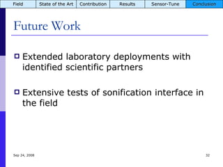 Future Work Jun 5, 2009 Extended laboratory deployments with identified scientific partners Extensive tests of sonification interface in the field  Field State of the Art Contribution Results Sensor-Tune Conclusion 