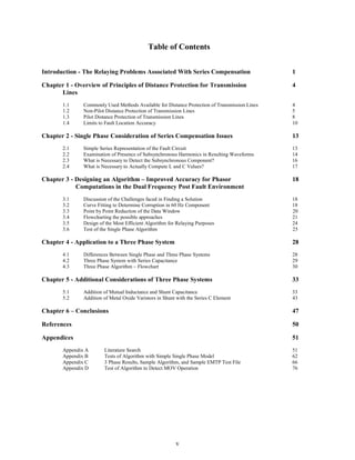 Table of Contents
Introduction - The Relaying Problems Associated With Series Compensation

1

Chapter 1 - Overview of Principles of Distance Protection for Transmission
Lines

4

1.1
1.2
1.3
1.4

Commonly Used Methods Available for Distance Protection of Transmission Lines
Non-Pilot Distance Protection of Transmission Lines
Pilot Distance Protection of Transmission Lines
Limits to Fault Location Accuracy

Chapter 2 - Single Phase Consideration of Series Compensation Issues
2.1
2.2
2.3
2.4

Simple Series Representation of the Fault Circuit
Examination of Presence of Subsynchronous Harmonics in Resulting Waveforms
What is Necessary to Detect the Subsynchronous Component?
What is Necessary to Actually Compute L and C Values?

Chapter 3 - Designing an Algorithm – Improved Accuracy for Phasor
Computations in the Dual Frequency Post Fault Environment
3.1
3.2
3.3
3.4
3.5
3.6

Discussion of the Challenges faced in Finding a Solution
Curve Fitting to Determine Corruption in 60 Hz Component
Point by Point Reduction of the Data Window
Flowcharting the possible approaches
Design of the Most Efficient Algorithm for Relaying Purposes
Test of the Single Phase Algorithm

Chapter 4 - Application to a Three Phase System
4.1
4.2
4.3

13
13
14
16
17

18
18
18
20
21
24
25

28

Differences Between Single Phase and Three Phase Systems
Three Phase System with Series Capacitance
Three Phase Algorithm – Flowchart

Chapter 5 - Additional Considerations of Three Phase Systems
5.1
5.2

4
5
8
10

Addition of Mutual Inductance and Shunt Capacitance
Addition of Metal Oxide Varistors in Shunt with the Series C Element

28
29
30

33
33
43

Chapter 6 – Conclusions

47

References

50

Appendices

51

Appendix A
Appendix B
Appendix C
Appendix D

Literature Search
Tests of Algorithm with Simple Single Phase Model
3 Phase Results, Sample Algorithm, and Sample EMTP Test File
Test of Algorithm to Detect MOV Operation

v

51
62
66
76

 