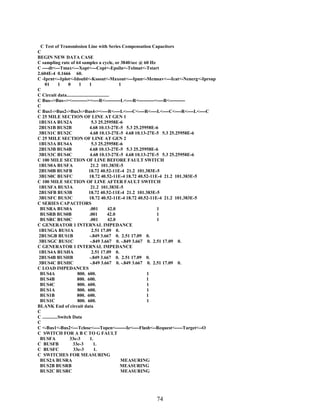 C Test of Transmission Line with Series Compensation Capacitors
C
BEGIN NEW DATA CASE
C sampling rate of 64 samples a cycle, or 3840/sec @ 60 Hz
C ----dt<---Tmax<---Xopt<---Copt<-Epsiln<-Tolmat<-Tstart
2.604E-4 0.1666 60.
C -Iprnt<--Iplot<-Idoubl<-Kssout<-Maxout<---Ipun<-Memsav<---Icat<-Nenerg<-Iprsup
01
1
0
1
1
1
C
C Circuit data....................................
C Bus-->Bus--><----------><----R<----------L<----R<----------<----R<---------C
C Bus1->Bus2->Bus3->Bus4-><----R<----L<----C<----R<----L<----C<----R<----L<----C
C 25 MILE SECTION OF LINE AT GEN 1
1BUS1A BUS2A
5.3 25.25958E-6
2BUS1B BUS2B
4.68 10.13-27E-5 5.3 25.25958E-6
3BUS1C BUS2C
4.68 10.13-27E-5 4.68 10.13-27E-5 5.3 25.25958E-6
C 25 MILE SECTION OF LINE AT GEN 2
1BUS3A BUS4A
5.3 25.25958E-6
2BUS3B BUS4B
4.68 10.13-27E-5 5.3 25.25958E-6
3BUS3C BUS4C
4.68 10.13-27E-5 4.68 10.13-27E-5 5.3 25.25958E-6
C 100 MILE SECTION OF LINE BEFORE FAULT SWITCH
1BUS0A BUSFA
21.2 101.383E-5
2BUS0B BUSFB
18.72 40.52-11E-4 21.2 101.383E-5
3BUS0C BUSFC
18.72 40.52-11E-4 18.72 40.52-11E-4 21.2 101.383E-5
C 100 MILE SECTION OF LINE AFTER FAULT SWITCH
1BUSFA BUS3A
21.2 101.383E-5
2BUSFB BUS3B
18.72 40.52-11E-4 21.2 101.383E-5
3BUSFC BUS3C
18.72 40.52-11E-4 18.72 40.52-11E-4 21.2 101.383E-5
C SERIES CAPACITORS
BUSRA BUS0A
.001
42.0
1
BUSRB BUS0B
.001
42.0
1
BUSRC BUS0C
.001
42.0
1
C GENERATOR 1 INTERNAL IMPEDANCE
1BUSGA BUS1A
2.51 17.09 0.
2BUSGB BUS1B
-.849 3.667 0. 2.51 17.09 0.
3BUSGC BUS1C
-.849 3.667 0. -.849 3.667 0. 2.51 17.09 0.
C GENERATOR 1 INTERNAL IMPEDANCE
1BUS4A BUSHA
2.51 17.09 0.
2BUS4B BUSHB
-.849 3.667 0. 2.51 17.09 0.
3BUS4C BUSHC
-.849 3.667 0. -.849 3.667 0. 2.51 17.09 0.
C LOAD IMPEDANCES
BUS4A
800. 600.
1
BUS4B
800. 600.
1
BUS4C
800. 600.
1
BUS1A
800. 600.
1
BUS1B
800. 600.
1
BUS1C
800. 600.
1
BLANK End of circuit data
C
C .............Switch Data
C
C <-Bus1<-Bus2<---Tclose<----Topen<-------Ie<----Flash<--Request<-----Target<--O
C SWITCH FOR A B C TO G FAULT
BUSFA
33e-3
1.
C BUSFB
33e-3
1.
C BUSFC
33e-3
1.
C SWITCHES FOR MEASURING
BUS2A BUSRA
MEASURING
BUS2B BUSRB
MEASURING
BUS2C BUSRC
MEASURING

74

 