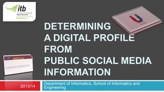 DETERMINING 
A DIGITAL PROFILE 
FROM 
PUBLIC SOCIAL MEDIA 
INFORMATION 
Department of Informatics, School of Informatics and 
2013/14 Engineering 
 
