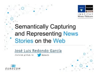 Semantically Capturing
and Representing News
Stories on the Web
José%Luis%Redondo%García

Jluisred.github.io @peputo
 