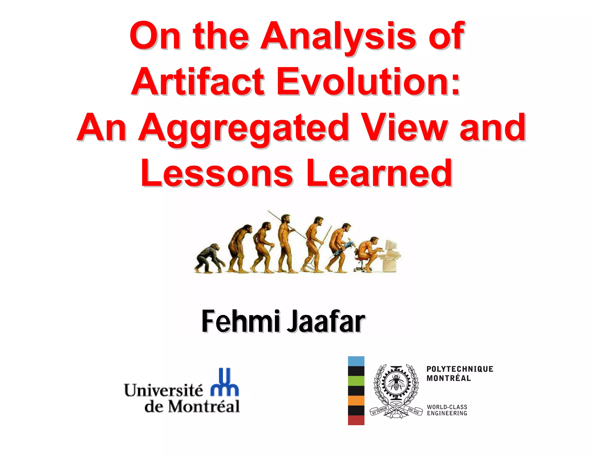 1/50
Fehmi JaafarFehmi Jaafar
On the Analysis ofOn the Analysis of
Artifact Evolution:Artifact Evolution:
An Aggregated View andAn Aggregated View and
Lessons LearnedLessons Learned
 