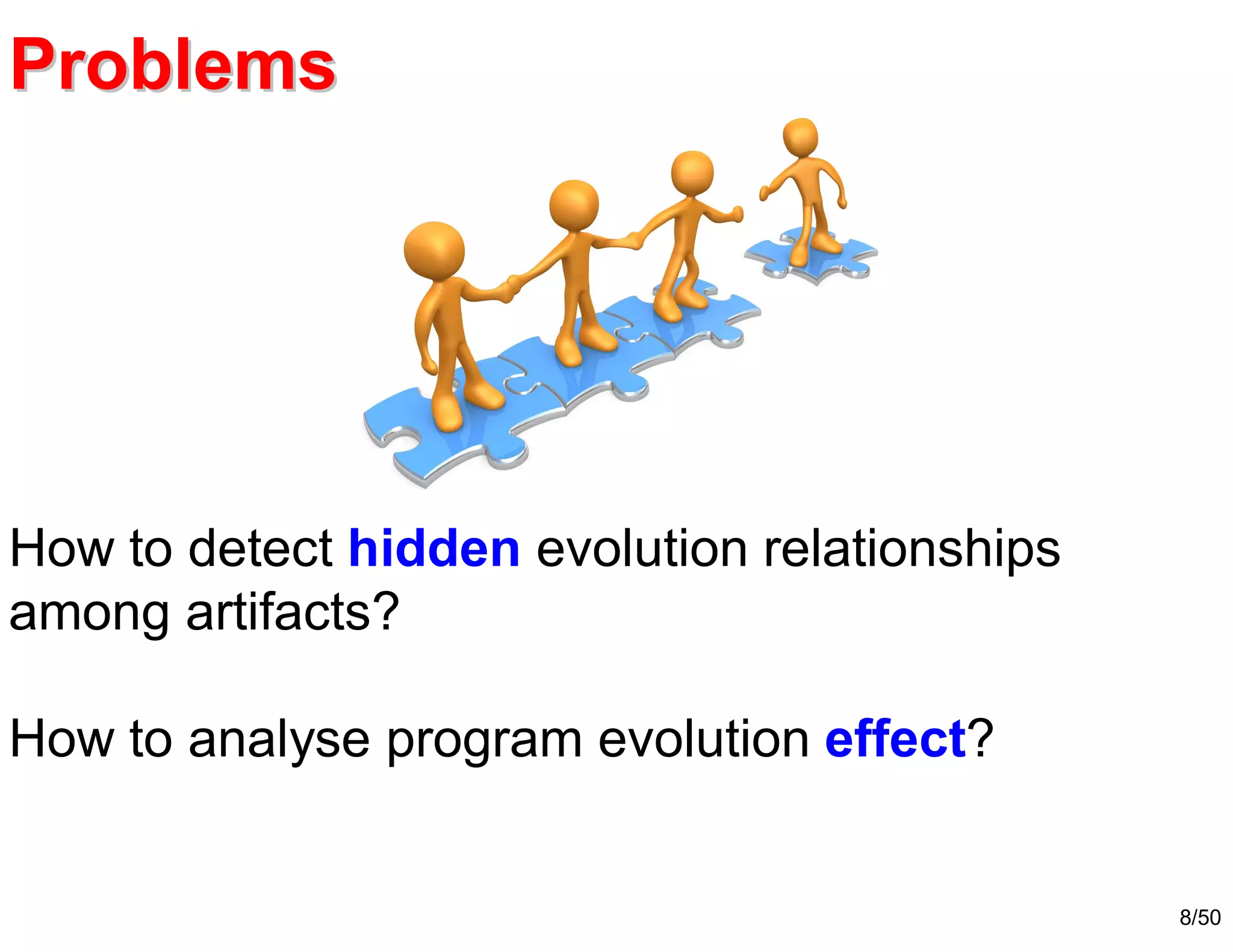 8/50
How to detect hidden evolution relationships
among artifacts?
How to analyse program evolution effect?
ProblemProblemss
 