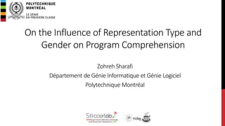 On the Influence of Representation Type and
Gender on Program Comprehension
Zohreh Sharafi
Département de Génie Informatique et Génie Logiciel
Polytechnique Montréal
 