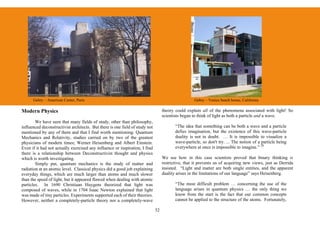 Gehry – American Center, Paris                                                                Gehry – Venice beach house, California

Modern Physics                                                                     theory could explain all of the phenomena associated with light! So
                                                                                   scientists began to think of light as both a particle and a wave.
        We have seen that many fields of study, other than philosophy,
influenced deconstructivist architects. But there is one field of study not               “The idea that something can be both a wave and a particle
mentioned by any of them and that I find worth mentioning: Quantum                        defies imagination, but the existence of this wave-particle
Mechanics and Relativity, studies carried on by two of the greatest                       duality is not in doubt. … It is impossible to visualize a
physicians of modern times; Werner Heisenberg and Albert Einstein.                        wave-particle, so don't try. ... The notion of a particle being
Even if it had not actually exercised any influence or inspiration, I find                everywhere at once is impossible to imagine.” 28
there is a relationship between Deconstructivist thought and physics
which is worth investigating.                                                      We see how in this case scientists proved that binary thinking is
        Simply put, quantum mechanics is the study of matter and                   restrictive, that it prevents us of acquiring new views, just as Derrida
radiation at an atomic level. Classical physics did a good job explaining          insisted. “Light and matter are both single entities, and the apparent
everyday things, which are much larger than atoms and much slower                  duality arises in the limitations of our language” says Heisenberg.
than the speed of light, but it appeared flawed when dealing with atomic
particles. In 1690 Christiaan Huygens theorized that light was                            “The most difficult problem … concerning the use of the
composed of waves, while in 1704 Isaac Newton explained that light                        language arises in quantum physics … the only thing we
was made of tiny particles. Experiments supported each of their theories.                 know from the start is the fact that our common concepts
However, neither a completely-particle theory nor a completely-wave                       cannot be applied to the structure of the atoms. Fortunately,

                                                                              32
 