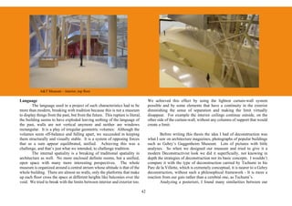 A&T Museum – interior, top floor

Language                                                                              We achieved this effect by using the lightest curtain-wall system
        The language used in a project of such characteristics had to be              possible and by some elements that have a continuity in the exterior
more than modern, breaking with tradition because this is not a museum                diminishing the sense of separation and making the limit virtually
to display things from the past, but from the future. This rupture is literal,        disappear. For example the interior ceilings continue outside, on the
the building seems to have exploded leaving nothing of the language of                other side of the curtain-wall, without any columns of support that would
the past, walls are not vertical anymore and neither are windows                      create a limit.
rectangular. It is a play of irregular geometric volumes: Although the
volumes seem off-balance and falling apart, we succeeded in keeping                          Before writing this thesis the idea I had of deconstruction was
them structurally and visually stable. It is a system of opposing forces              what I saw on architecture magazines, photographs of popular buildings
that as a sum appear equilibrated, unified. Achieving this was a                      such as Gehry’s Guggenheim Museum. Lots of pictures with little
challenge, and that’s just what we intended, to challenge tradition.                  analyses. So when we designed our museum and tried to give it a
        The internal spatiality is a breaking of traditional spatiality in            modern Deconstructivist look we did it superficially, not knowing in
architecture as well. No more enclosed definite rooms, but a unified,                 depth the strategies of deconstruction nor its basic concepts. I wouldn’t
open space with many more interesting perspectives. The whole                         compare it with the type of deconstruction carried by Tschumi in his
museum is organized around a central atrium whose altitude is that of the             Parc de la Villette, which is extremely conceptual, it is nearer to a Gehry
whole building. There are almost no walls, only the platforms that make               deconstruction, without such a philosophical framework - It is more a
up each floor cross the space at different heights like balconies over the            reaction from our guts rather than a cerebral one, as Tschumi’s.
void. We tried to break with the limits between interior and exterior too.                   Analyzing a posteriori, I found many similarities between our

                                                                                 42
 