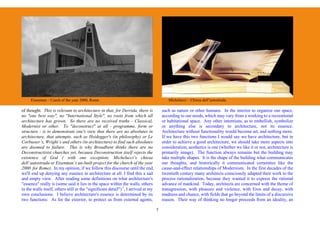 Eisenman – Curch of the year 2000, Rome                                               Michelucci – Chiesa dell’autostrada

of thought. This is relevant to architecture in that, for Derrida, there is             such as nature or other humans. In the interior to organize our space,
no "one best way", no "International Style", no roots from which all                    according to our needs, which may vary from a working to a recreational
architecture has grown. So there are no received truths - Classical,                    or habitational space. Any other intentions, as to embellish, symbolize
Modernist or other. To "deconstruct" at all - programme, form or                        or anything else is secondary to architecture, not its essence.
structure - is to demonstrate one's view that there are no absolutes in                 Architecture without functionality would become art, and nothing more.
architecture, that attempts, such as Heidegger's (in philosophy) or Le                  If we have this two functions I would say we have architecture, but in
Corbusier’s, Wright’s and others (in architecture) to find such absolutes               order to achieve a good architecture, we should take more aspects into
are doomed to failure. This is why Broadbent thinks there are no                        consideration, aesthetics is one (whether we like it or not, architecture is
Deconstructivist churches yet, because Deconstruction itself rejects the                primarily image). The function always remains but the building may
existence of God ( with one exception; Michelucci’s chiesa                              take multiple shapes. It is the shape of the building what communicates
dell’autostrada or Eisenman’s un-built project for the church of the year               our thoughts, and historically it communicated certainties like the
2000 for Rome). In my opinion, if we follow this discourse until the end,               cause-and-effect relationships of Modernism. In the first decades of the
we'll end up denying any essence in architecture at all. I find this a sad              twentieth century many architects consciously adapted their work to the
and empty view. After reading some definitions on what architecture's                   process rationalization, because they wanted it to express the rational
"essence" really is (some said it lies in the space within the walls, others            advance of mankind. Today, architects are concerned with the theme of
in the walls itself, others still in the "significant detail") 1, I arrived at my       transgression, with pleasure and violence, with Eros and decay, with
own conclusions: I believe architecture's essence is determined by its                  madness and chance, with fields that go beyond the limits of a discursive
two functions: As for the exterior, to protect us from external agents,                 reason. Their way of thinking no longer proceeds from an ideality, an

                                                                                    7
 