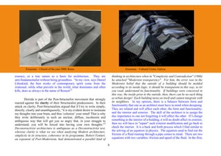 Eisenman – Church of the year 2000, Rome                                             Eisenman – Cultural Centre, Galicia

essence, or a true nature as a basis for architecture. They are                    thinking in architecture when in "Complexity and Contradiction" (1966)
anti-fundamentalist without being groundless. “In my view, says Daniel             he attacked "Modernist transparency". For him, the error was in the
Libeskind, the best works of contemporary spirit come from the                     Modernist belief that the outside of a building should be molded
irrational, while what prevails in the world, what dominates and often             according to its inside logic, it should be transparent in this way, to let
kills, does so always in the name of Reason”2                                      you read, understand its functionality. If buildings were conceived in
                                                                                   this way, the inside prior to the outside, then, there can be no such thing
        Derrida is part of the Post-Structurlist movement that strongly            as urban design! Each building turns on itself and cannot integrate with
reacted against the clarity of their Structuralist predecessors. In their          its neighbors. In my opinion, there is a balance between form and
attack on clarity, Post-Structuralists argued that if I try to write simply,       functionality that one as an architect must have in mind when designing.
directly, clearly and unambiguously, “it is my evident desire to insinuate         They are related and will affect each other, the form and functionality;
my thoughts into your brain, and thus ‘colonize’ your mind! That is why            and the interior and exterior. The skill of the architect is to assign the
they write deliberately in such an unclear, diffuse, incoherent and                due importance to one not forgetting it will affect the other. If I change
ambiguous way that will get you so angry that, in your struggle to                 something in the interior of a building, it will no doubt affect its exterior,
understand, you will be forced into having your own thoughts.”3                    then we will have to "repair" such exterior modification and go back to
Deconstructivist architecture is ambiguous as a Deconstructivist text,             check the interior. It is a back and forth process which I find similar to
whereas clarity is what we see when analyzing Modern architecture,                 the solving of an equation in physics. The equation used to find out the
simplicity in its structure, coherence in its programme. Robert Venturi,           friction of a fluid running through a pipe comes to mind. There are two
an exponent of Post-Modernism, had demonstrated a parallel kind of                 equations with two variables: friction and speed of the fluid. In the first,

                                                                               8
 