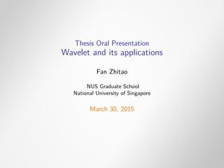 Thesis Oral Presentation
Wavelet and its applications
Fan Zhitao
NUS Graduate School
National University of Singapore
March 30, 2015
 