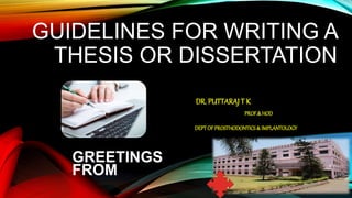 GUIDELINES FOR WRITING A
THESIS OR DISSERTATION
DR. PUTTARAJ T K
PROF.&HOD
DEPTOF PROSTHODONTICS& IMPLANTOLOGY
1
GREETINGS
FROM
 
