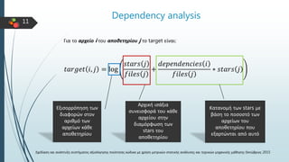11
Dependency analysis
Για το αρχείο i του αποθετηρίου j το target είναι:
𝑡𝑎𝑟𝑔𝑒𝑡 𝑖, 𝑗 = log
𝑠𝑡𝑎𝑟𝑠 𝑗
𝑓𝑖𝑙𝑒𝑠 𝑗
+
𝑑𝑒𝑝𝑒𝑛𝑑𝑒𝑛𝑐𝑖𝑒𝑠...