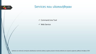 23 Services που υλοποιήθηκαν
 Command Line Tool
 Web Service
Σχεδίαση και ανάπτυξη συστήματος αξιολόγησης ποιότητας κώδι...